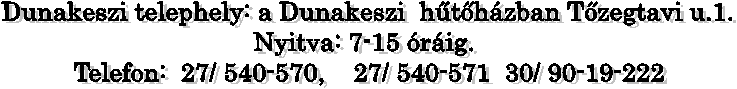 Dunakeszi telephely: a Dunakeszi  hthzban Tzegtavi u.1.
Nyitva: 7-15 rig. 
Telefon:  27/ 540-570,    27/ 540-571  30/ 90-19-222